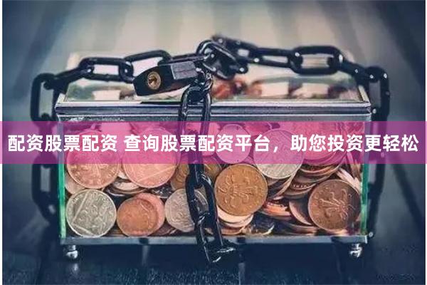 配資股票配資 查詢股票配資平臺，助您投資更輕松