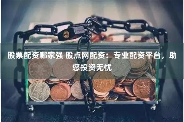股票配資哪家強 股點網配資：專業配資平臺，助您投資無憂