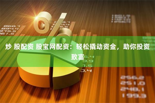 炒 股配資 股寶網配資：輕松撬動資金，助你投資致富