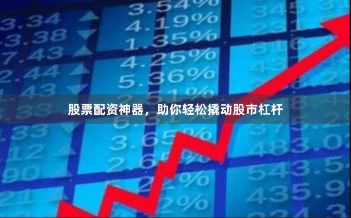 股票配資神器，助你輕松撬動股市杠桿