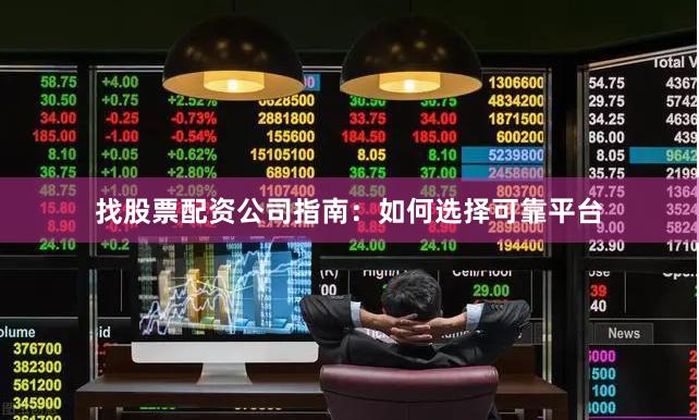 找股票配資公司指南：如何選擇可靠平臺