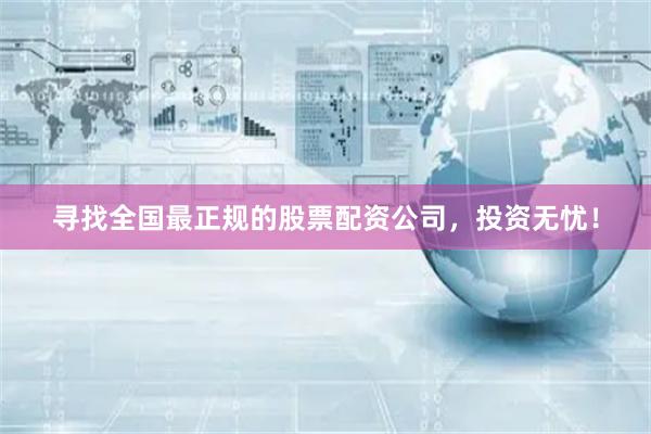 尋找全國最正規的股票配資公司，投資無憂！