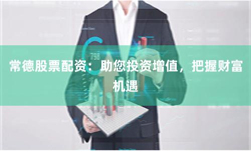常德股票配資：助您投資增值，把握財富機遇
