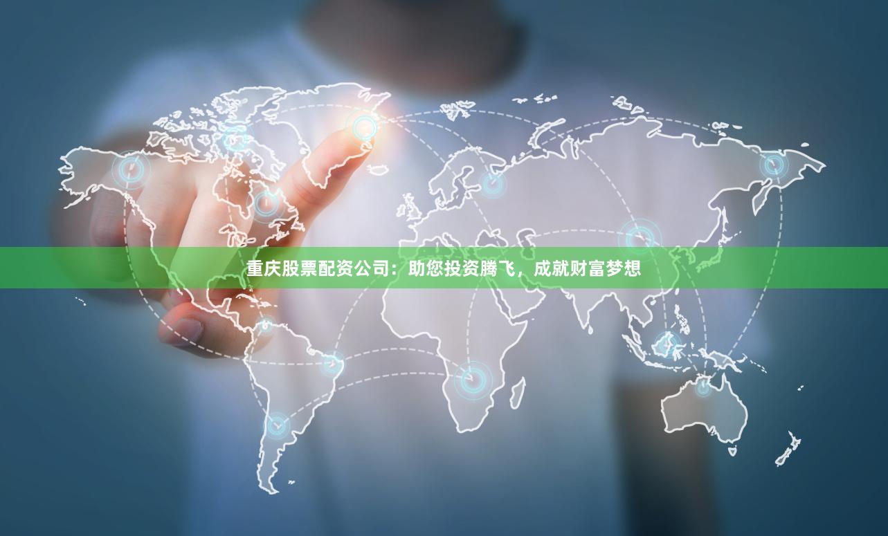 重慶股票配資公司：助您投資騰飛，成就財富夢想
